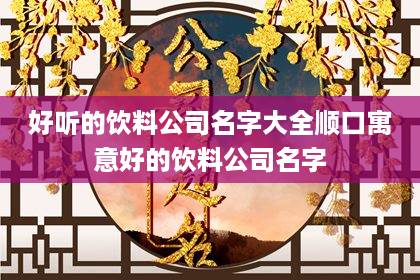 好聽的飲料公司名字大全 順口寓意好的飲料公司名字